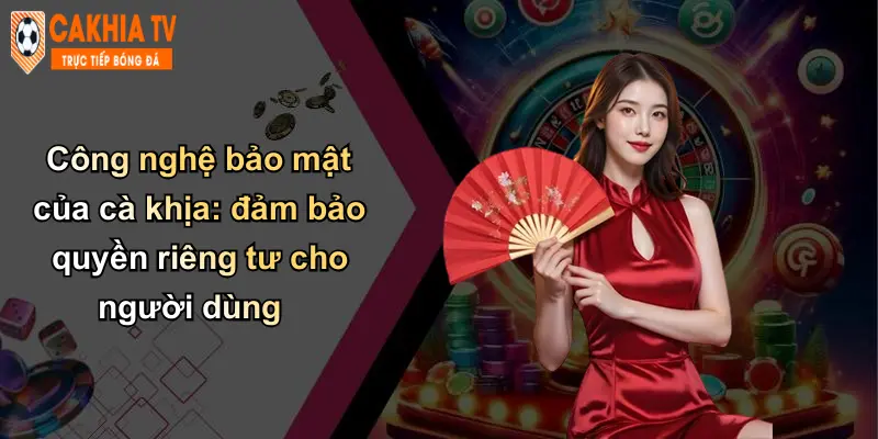 Quyền Riêng Tư: An Toàn Dữ Liệu Cá Nhân Tại Cà Khịa Uy Tín 1 Công nghệ bảo mật của cà khịa: đảm bảo quyền riêng tư cho người dùng