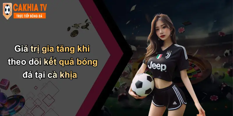 Kết quả bóng đá 31 Giá trị gia tăng khi theo dõi kết quả bóng đá tại cà khịa