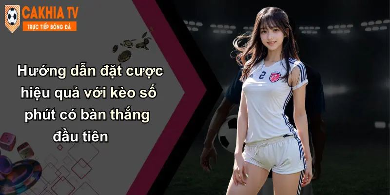 Kèo Số Phút Có Bàn Thắng Đầu Tiên: Kinh Nghiệm Từ Cà Khịa 4 Hướng dẫn đặt cược hiệu quả với kèo số phút có bàn thắng đầu tiên