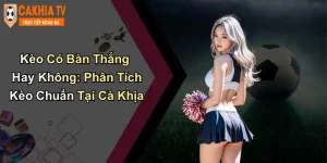 Kèo Có Bàn Thắng Hay Không: Phân Tích Kèo Chuẩn