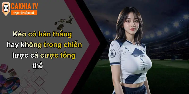 Kèo Có Bàn Thắng Hay Không: Phân Tích Kèo Chuẩn Tại Cà Khịa 5 Kèo có bàn thắng hay không trong chiến lược cá cược tổng thể