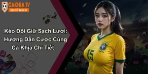 Kèo Đội Giữ Sạch Lưới: Hướng Dẫn Cược Cùng Cà Khịa