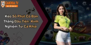 Kèo Số Phút Có Bàn Thắng Đầu Tiên: Kinh Nghiệm Từ Cà Khịa