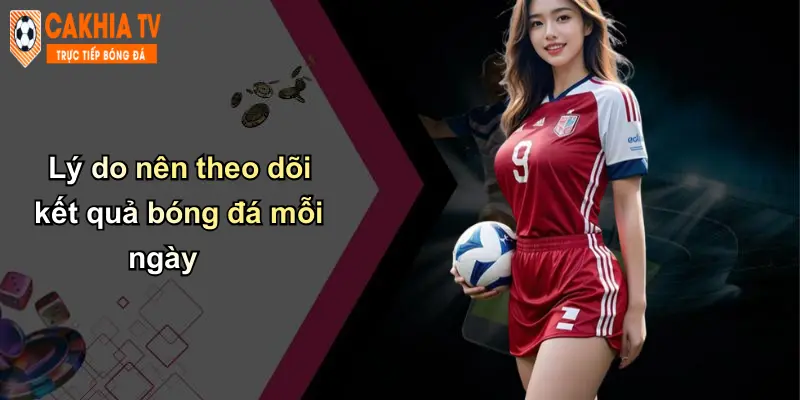 Kết quả bóng đá 29 Lý do nên theo dõi kết quả bóng đá mỗi ngày