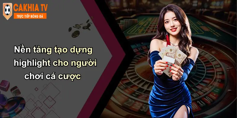 Hightlight 3 Nền tảng tạo dựng highlight cho người chơi cá cược
