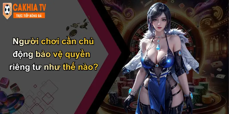 Quyền Riêng Tư: An Toàn Dữ Liệu Cá Nhân Tại Cà Khịa Uy Tín 2 Người chơi cần chủ động bảo vệ quyền riêng tư như thế nào?