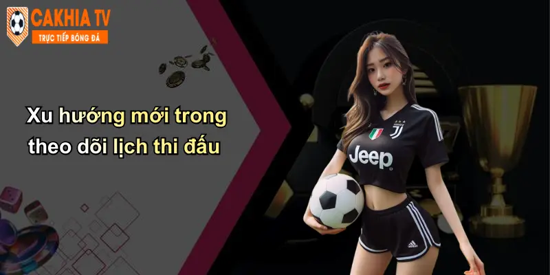 Lịch thi đấu 29 Xu hướng mới trong theo dõi lịch thi đấu
