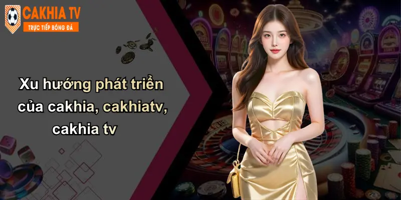 Trang chủ 72 Xu hướng phát triển của cakhia, cakhiatv, cakhia tv