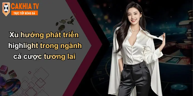 Hightlight 4 Xu hướng phát triển highlight trong ngành cá cược tương lai