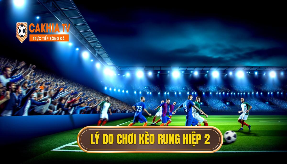 Kinh nghiệm chơi kèo rung hiệp 2 hiệu quả và an toàn 4 Tại sao nên chơi kèo rung hiệp 2_