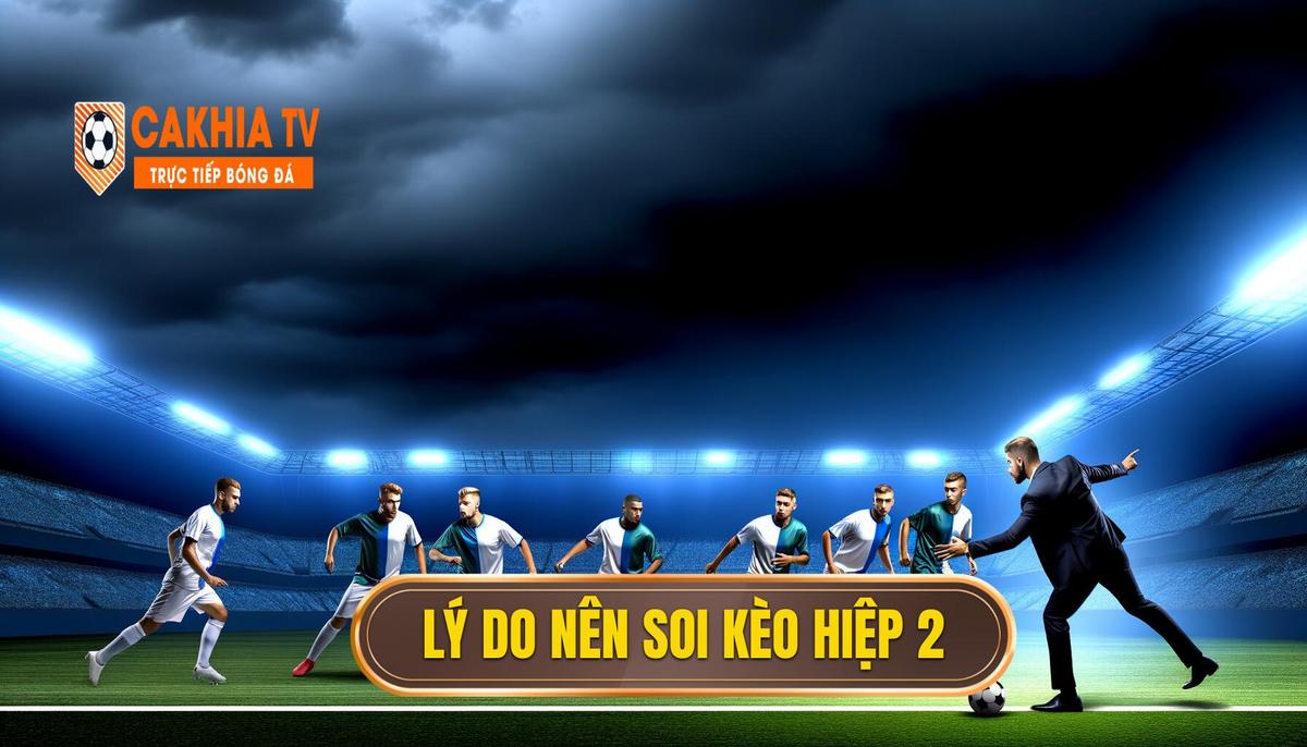 Hướng dẫn soi kèo hiệp 2 chuẩn xác và chi tiết 2 Tại sao nên tập trung vào soi kèo hiệp 2_