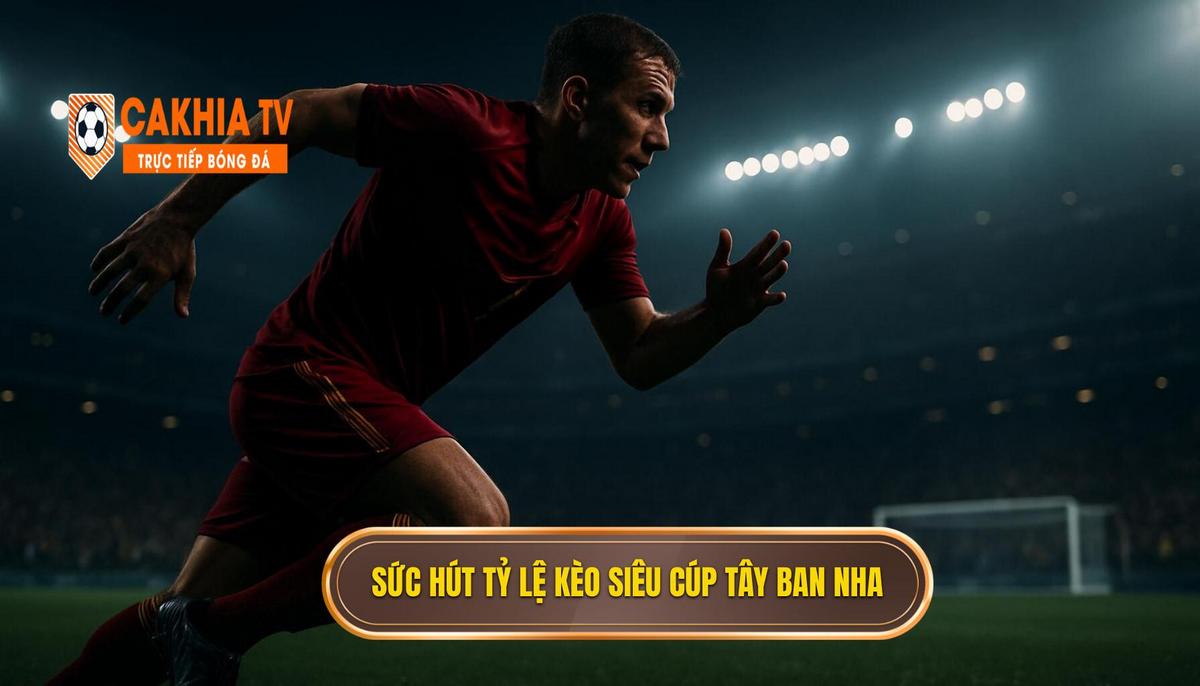 Tổng quan về sức hút của tỷ lệ kèo siêu cúp Tây Ban Nha